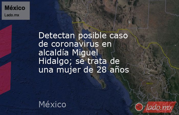 Detectan posible caso de coronavirus en alcaldía Miguel Hidalgo; se trata de una mujer de 28 años. Noticias en tiempo real