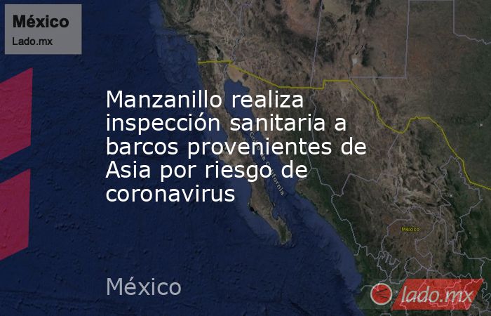 Manzanillo realiza inspección sanitaria a barcos provenientes de Asia por riesgo de coronavirus. Noticias en tiempo real