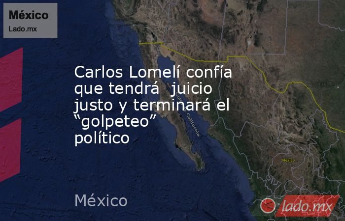 Carlos Lomelí confía que tendrá  juicio justo y terminará el “golpeteo” político. Noticias en tiempo real