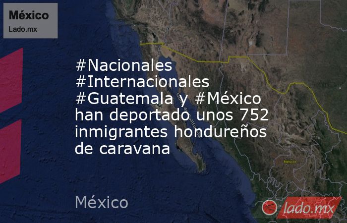 #Nacionales #Internacionales #Guatemala y #México han deportado unos 752 inmigrantes hondureños de caravana. Noticias en tiempo real