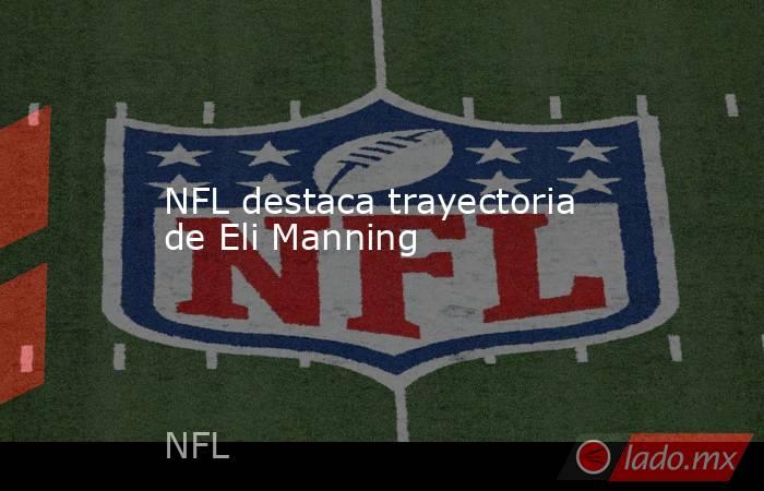 NFL destaca trayectoria de Eli Manning. Noticias en tiempo real