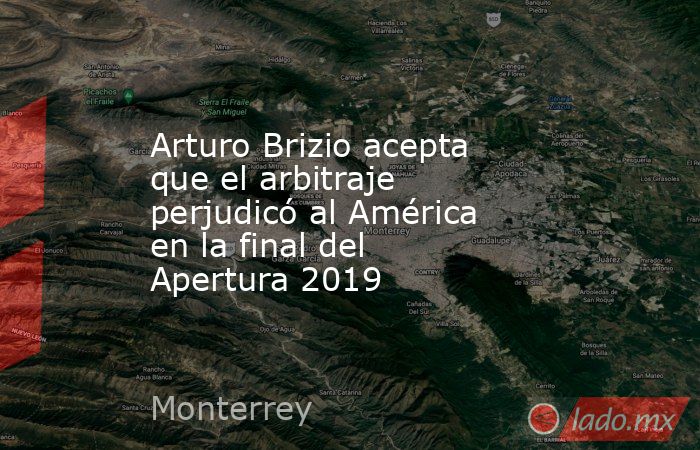 Arturo Brizio acepta que el arbitraje perjudicó al América en la final del Apertura 2019. Noticias en tiempo real