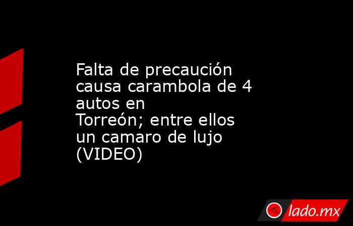 Falta de precaución causa carambola de 4 autos en Torreón; entre ellos un camaro de lujo (VIDEO)
. Noticias en tiempo real