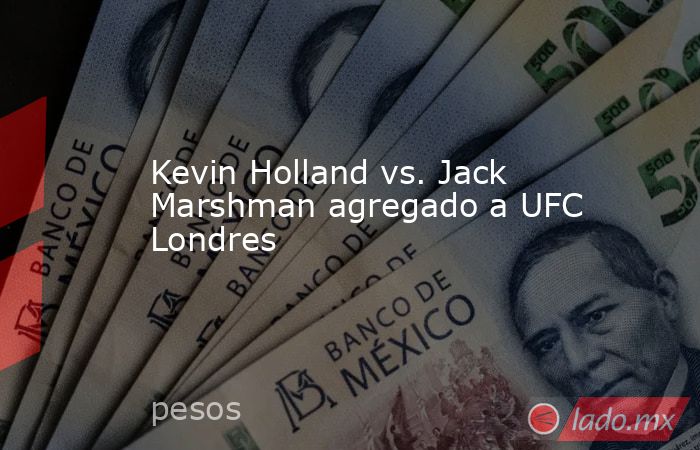 Kevin Holland vs. Jack Marshman agregado a UFC Londres. Noticias en tiempo real