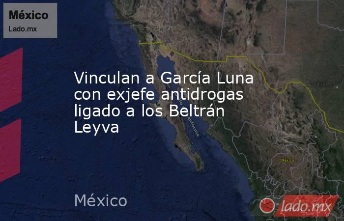 Vinculan a García Luna con exjefe antidrogas ligado a los Beltrán Leyva. Noticias en tiempo real