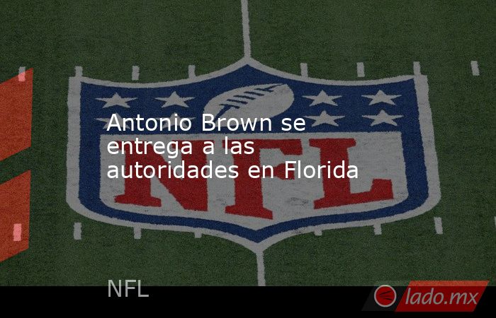 Antonio Brown se entrega a las autoridades en Florida. Noticias en tiempo real