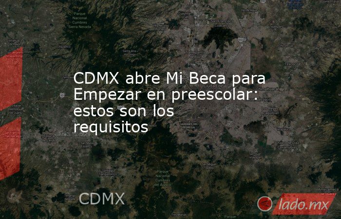 CDMX abre Mi Beca para Empezar en preescolar: estos son los requisitos. Noticias en tiempo real