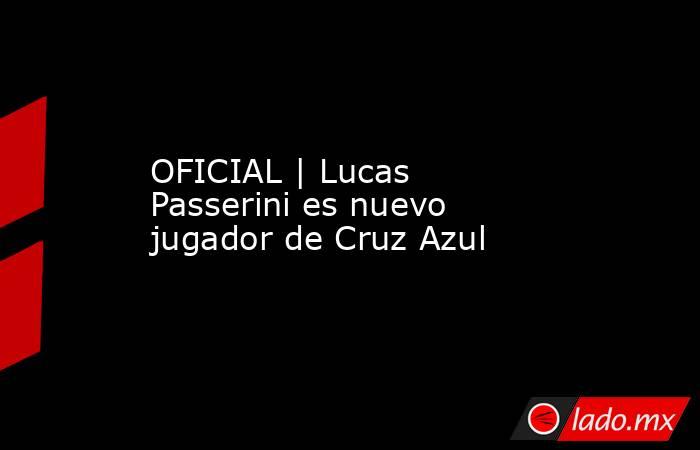 OFICIAL | Lucas Passerini es nuevo jugador de Cruz Azul. Noticias en tiempo real