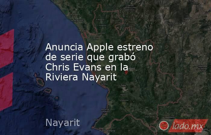 Anuncia Apple estreno de serie que grabó Chris Evans en la Riviera Nayarit. Noticias en tiempo real