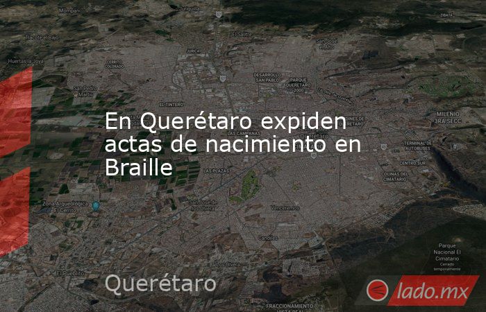 En Querétaro expiden actas de nacimiento en Braille. Noticias en tiempo real
