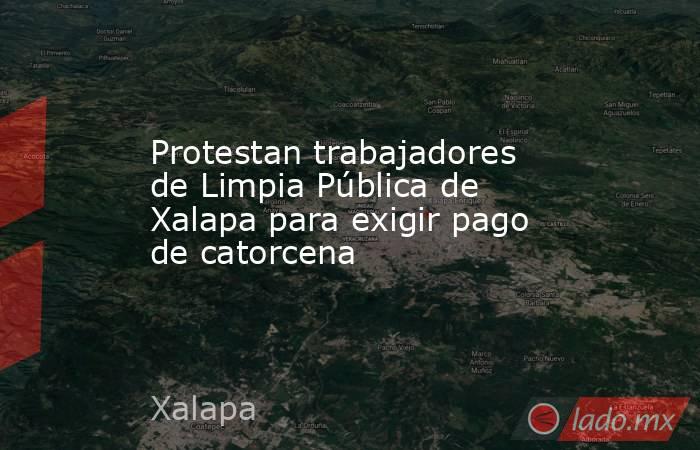 Protestan trabajadores de Limpia Pública de Xalapa para exigir pago de catorcena. Noticias en tiempo real