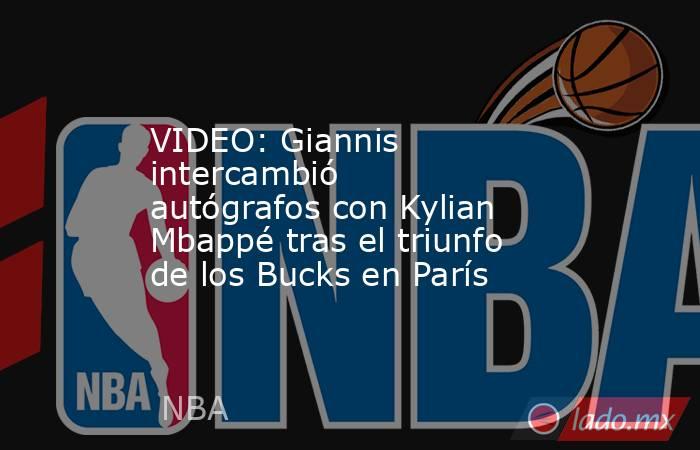 VIDEO: Giannis intercambió autógrafos con Kylian Mbappé tras el triunfo de los Bucks en París. Noticias en tiempo real