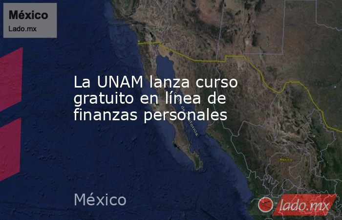 La UNAM lanza curso gratuito en línea de finanzas personales. Noticias en tiempo real