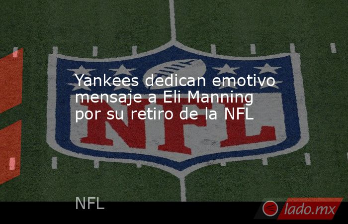 Yankees dedican emotivo mensaje a Eli Manning por su retiro de la NFL. Noticias en tiempo real