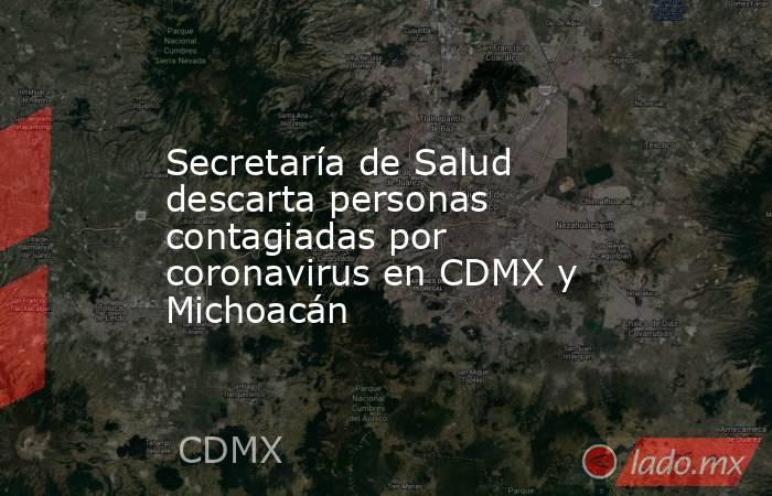 Secretaría de Salud descarta personas contagiadas por coronavirus en CDMX y Michoacán. Noticias en tiempo real