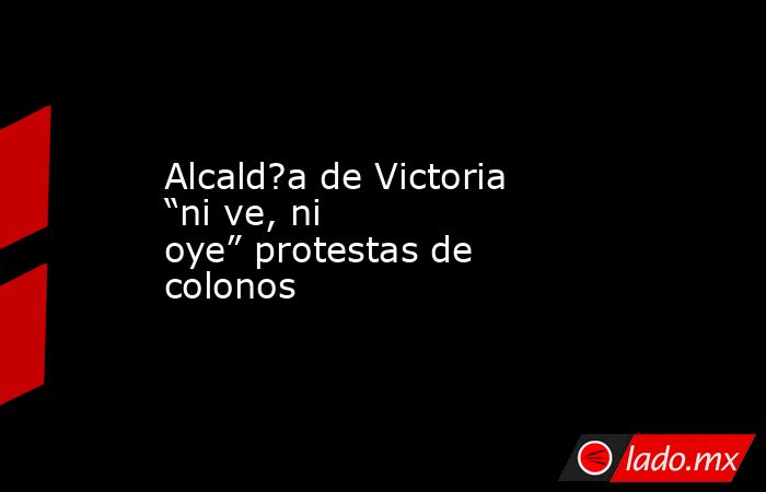 Alcald?a de Victoria “ni ve, ni oye” protestas de colonos. Noticias en tiempo real