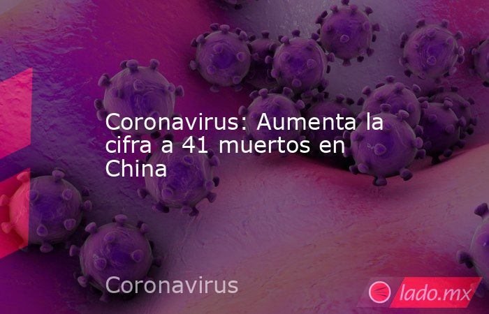 Coronavirus: Aumenta la cifra a 41 muertos en China. Noticias en tiempo real