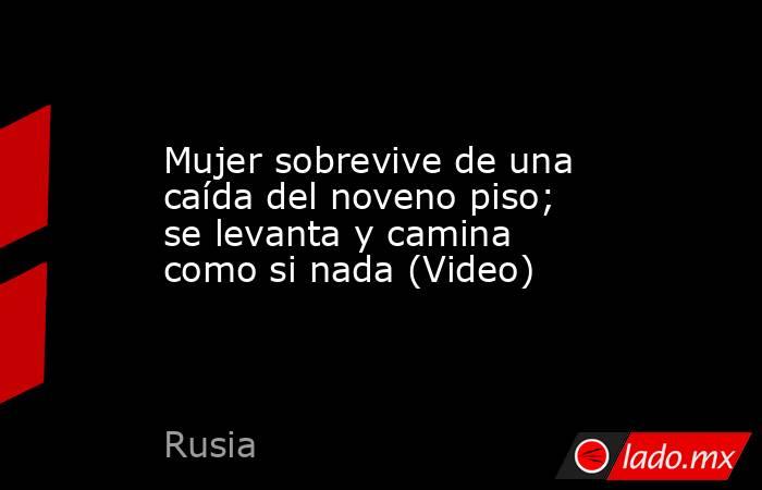 Mujer sobrevive de una caída del noveno piso; se levanta y camina como si nada (Video). Noticias en tiempo real