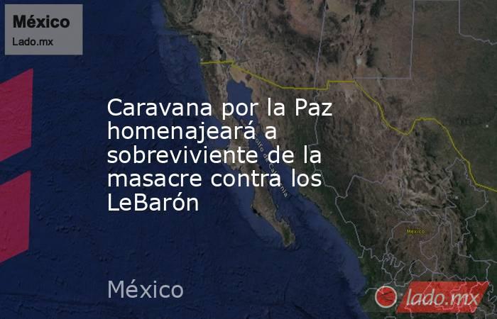 Caravana por la Paz homenajeará a sobreviviente de la masacre contra los LeBarón. Noticias en tiempo real