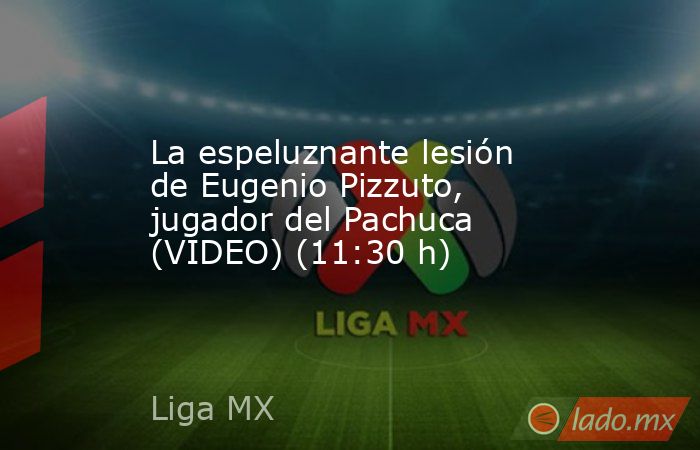 La espeluznante lesión de Eugenio Pizzuto, jugador del Pachuca (VIDEO) (11:30 h). Noticias en tiempo real
