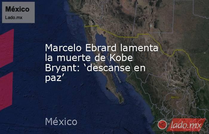Marcelo Ebrard lamenta la muerte de Kobe Bryant: ‘descanse en paz’. Noticias en tiempo real