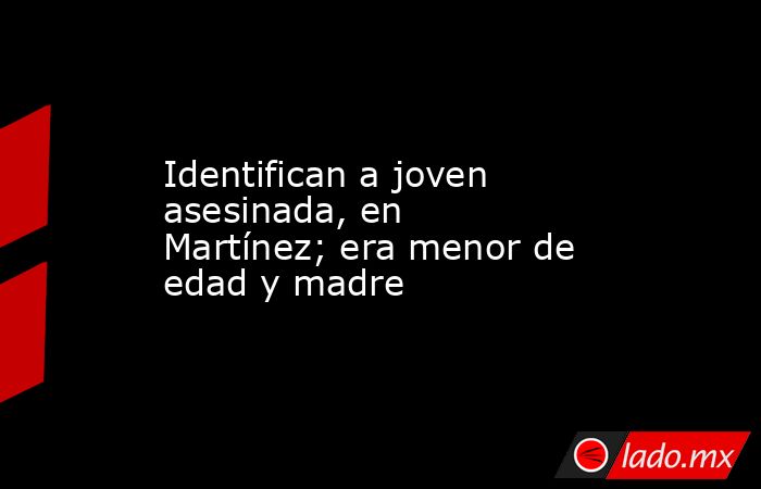 Identifican a joven asesinada, en Martínez; era menor de edad y madre. Noticias en tiempo real