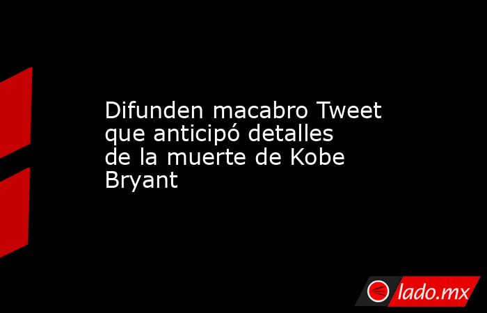 Difunden macabro Tweet que anticipó detalles de la muerte de Kobe Bryant. Noticias en tiempo real
