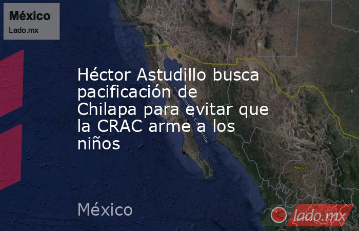 Héctor Astudillo busca pacificación de Chilapa para evitar que la CRAC arme a los niños. Noticias en tiempo real