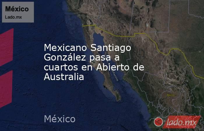 Mexicano Santiago González pasa a cuartos en Abierto de Australia. Noticias en tiempo real