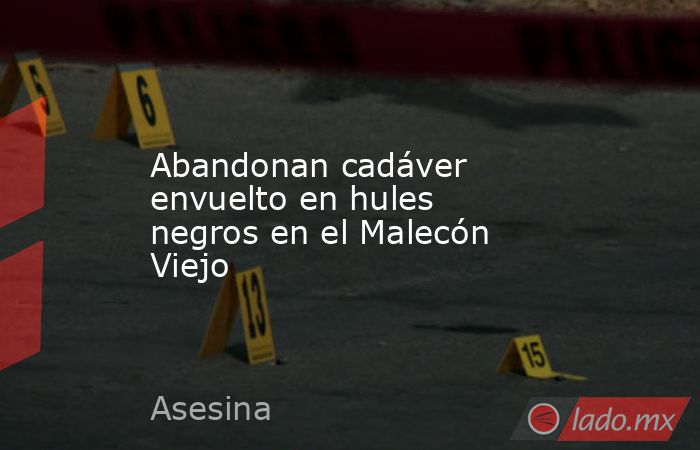 Abandonan cadáver envuelto en hules negros en el Malecón Viejo. Noticias en tiempo real