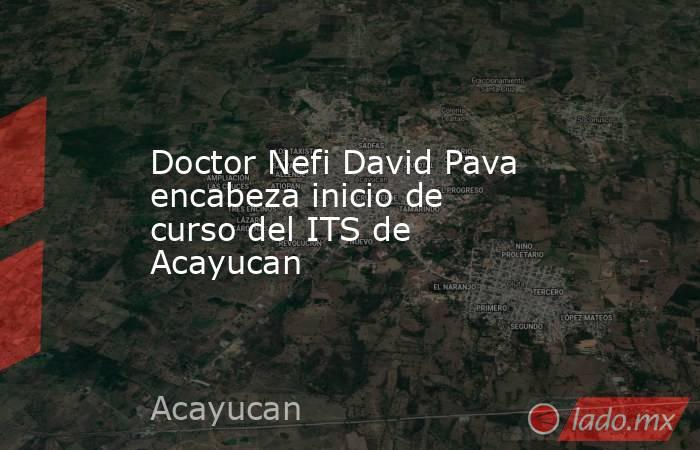 Doctor Nefi David Pava encabeza inicio de curso del ITS de Acayucan. Noticias en tiempo real