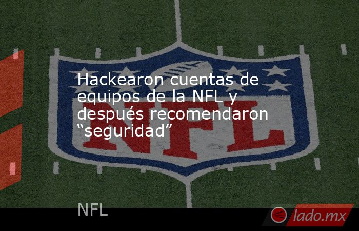 Hackearon cuentas de equipos de la NFL y después recomendaron “seguridad”. Noticias en tiempo real