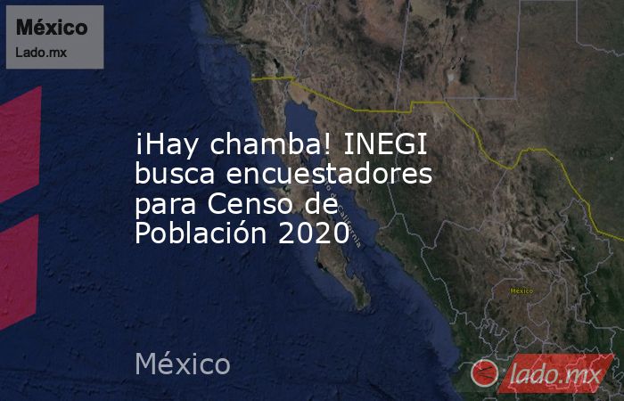 ¡Hay chamba! INEGI busca encuestadores para Censo de Población 2020. Noticias en tiempo real