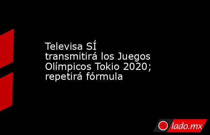 Televisa SÍ transmitirá los Juegos Olímpicos Tokio 2020; repetirá fórmula. Noticias en tiempo real