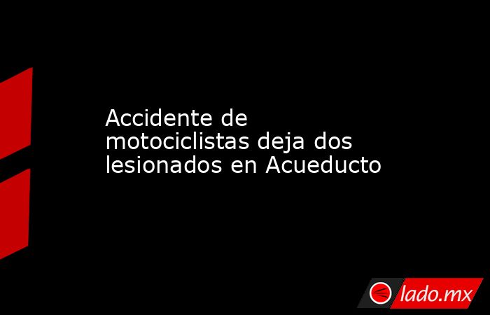 Accidente de motociclistas deja dos lesionados en Acueducto. Noticias en tiempo real