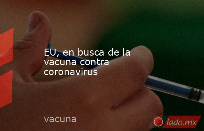 EU, en busca de la vacuna contra coronavirus . Noticias en tiempo real