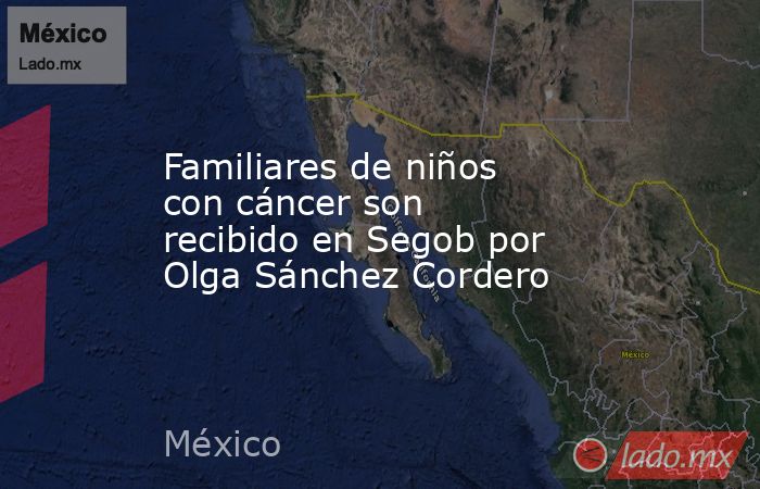 Familiares de niños con cáncer son recibido en Segob por Olga Sánchez Cordero. Noticias en tiempo real
