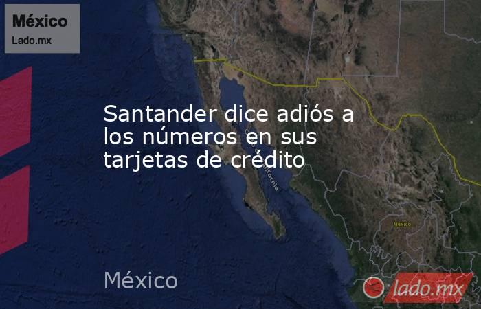 Santander dice adiós a los números en sus tarjetas de crédito. Noticias en tiempo real