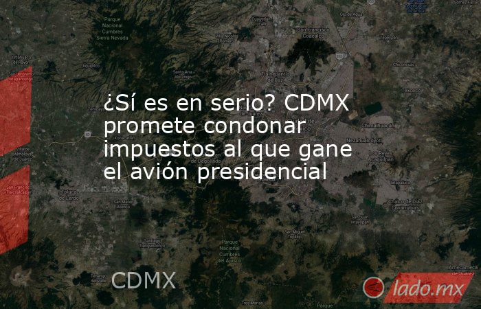 ¿Sí es en serio? CDMX promete condonar impuestos al que gane el avión presidencial. Noticias en tiempo real