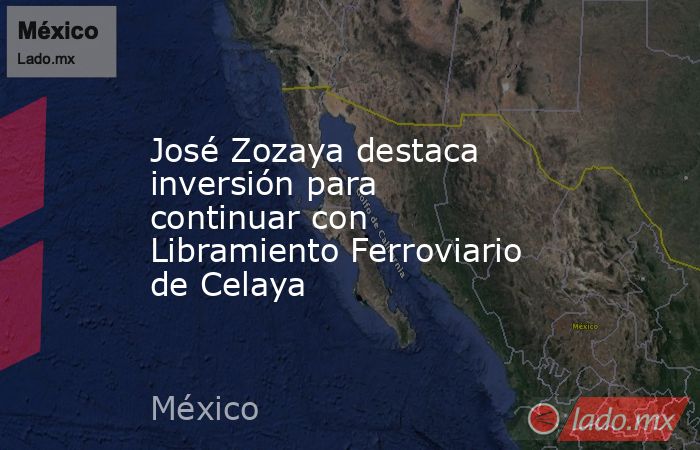 José Zozaya destaca inversión para continuar con Libramiento Ferroviario de Celaya. Noticias en tiempo real
