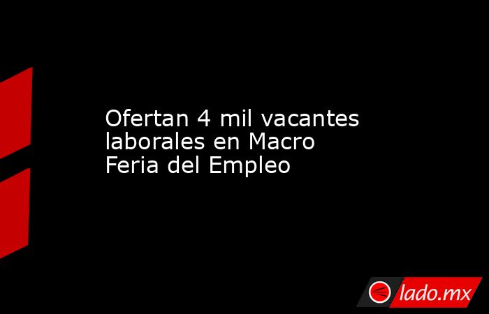 Ofertan 4 mil vacantes laborales en Macro Feria del Empleo. Noticias en tiempo real