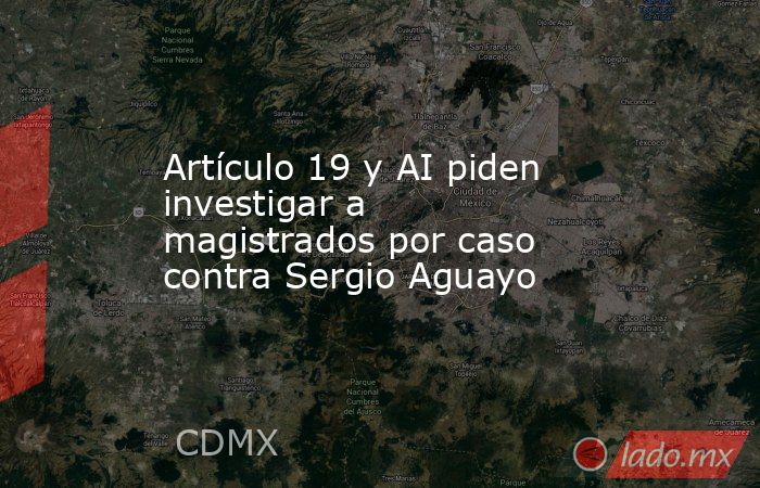 Artículo 19 y AI piden investigar a magistrados por caso contra Sergio Aguayo. Noticias en tiempo real