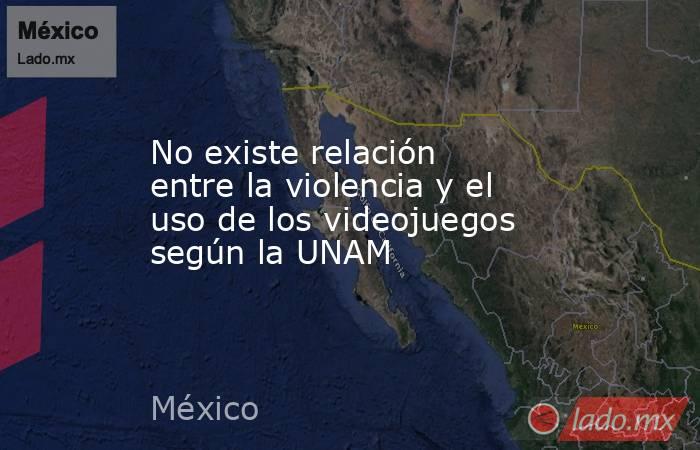 No existe relación entre la violencia y el uso de los videojuegos según la UNAM. Noticias en tiempo real
