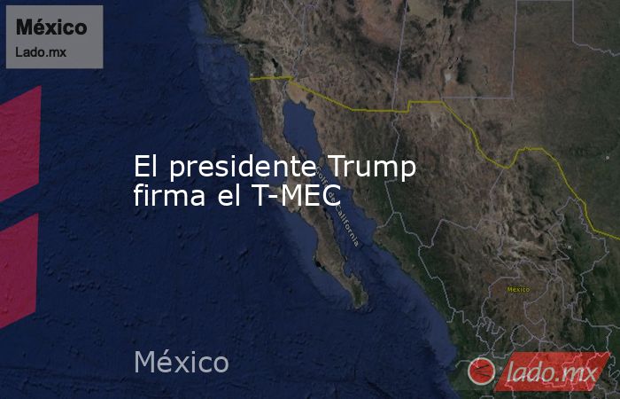 El presidente Trump firma el T-MEC. Noticias en tiempo real