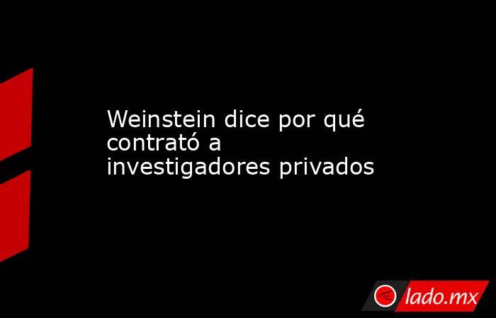 Weinstein dice por qué contrató a investigadores privados. Noticias en tiempo real