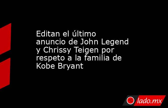 Editan el último anuncio de John Legend y Chrissy Teigen por respeto a la familia de Kobe Bryant. Noticias en tiempo real