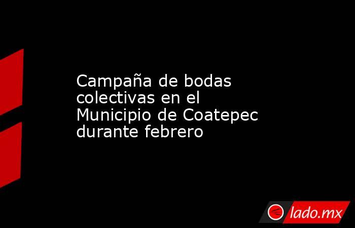 Campaña de bodas colectivas en el Municipio de Coatepec durante febrero. Noticias en tiempo real