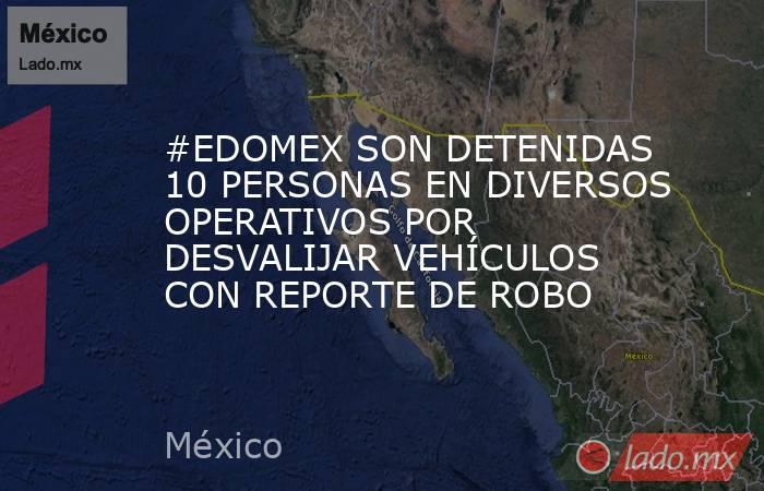 #EDOMEX SON DETENIDAS 10 PERSONAS EN DIVERSOS OPERATIVOS POR DESVALIJAR VEHÍCULOS CON REPORTE DE ROBO. Noticias en tiempo real
