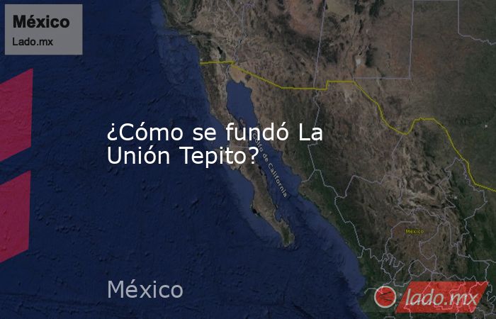 ¿Cómo se fundó La Unión Tepito?. Noticias en tiempo real