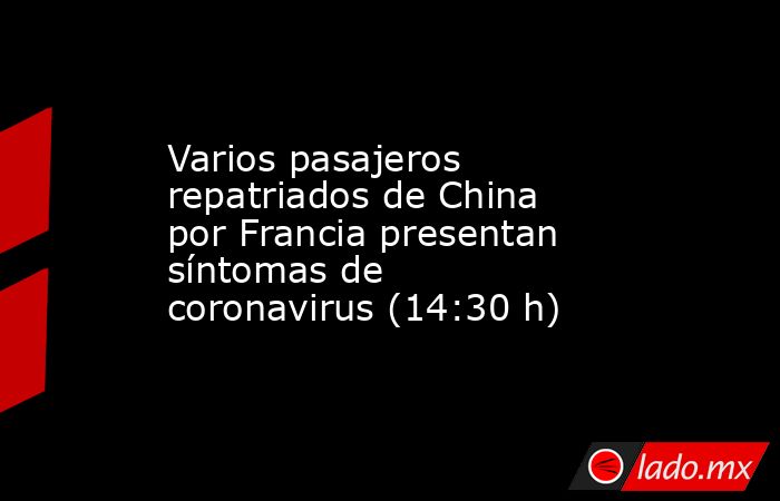 Varios pasajeros repatriados de China por Francia presentan síntomas de coronavirus (14:30 h). Noticias en tiempo real
